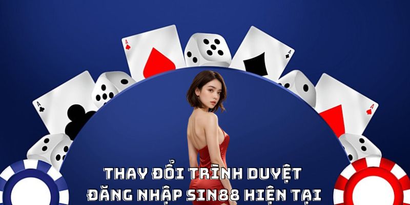 Thay đổi trình duyệt đăng nhập Sin88 hiện tại